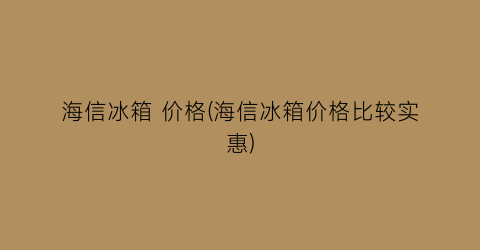 海信冰箱 价格(海信冰箱价格比较实惠)